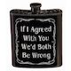 4B - NOVELTY FLASK - IF I AGREED WITH YOU.....  - 801**