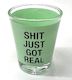 S - SHOT GLASS - SHIT JUST GOT REAL - 188503**