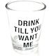 S - SHOT GLASS - DRINK TILL YOU WANT ME - 125046**
