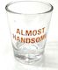 S - SHOT GLASS - ALMOST HANDSOME - 125043**