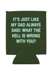 🥂 Sips & Giggles – Drinkware With Attitude: 3 - KOOZIE  -  ITS JUST LIKE MY DAD ALWAYS SAID: .... 115931*